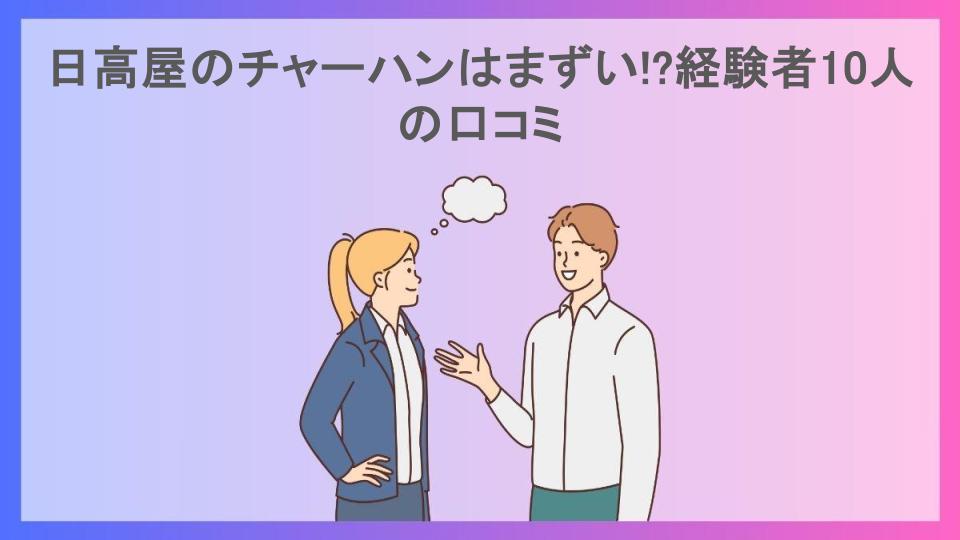 日高屋のチャーハンはまずい!?経験者10人の口コミ